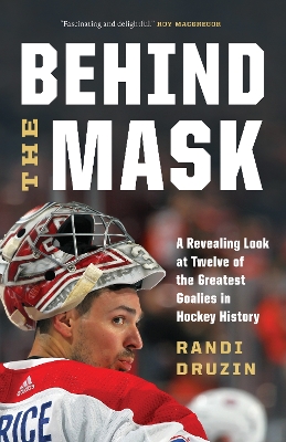 Behind the Mask: A Revealing Look at Twelve of the Greatest Goalies in Hockey History