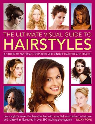 Ultimate Visual Guide to Hairstyles: A Gallery of 160 Great Looks for Every Kind of Hair Type and Length with  Essential Information on Haircare and Hairstyling, Illustrated in Over 290 Phtographs