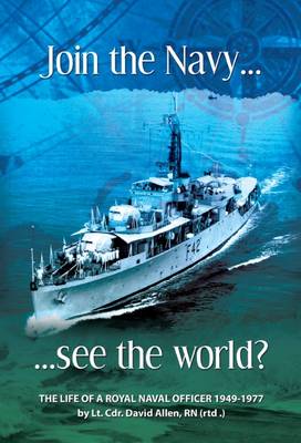 Join the Navy... See the World: The Life and Times of a Royal Naval Officer 1949-1977