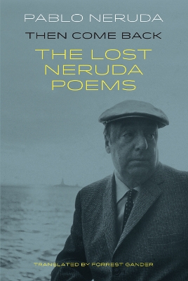 Then Come Back: The Lost Poems of Pablo Neruda Bilingual facing page edition