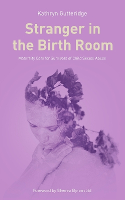 Stranger in the Birth Room: Maternity Care and Survivors of Sexual Abuse