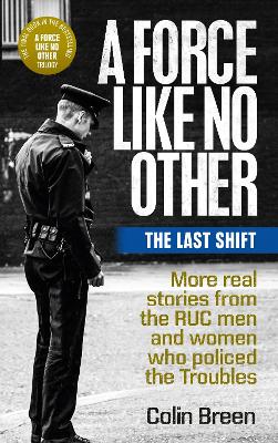 Force Like No Other 3: The Last Shift: The final selection of real stories from the RUC men and women who policed the Troubles
