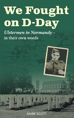 We Fought on D-Day: Ulstermen in Normandy, in Their Own Words