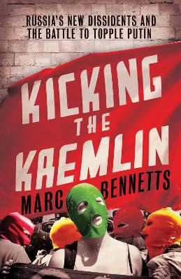 Kicking the Kremlin: Russia s New Dissidents and the Battle to Topple Putin