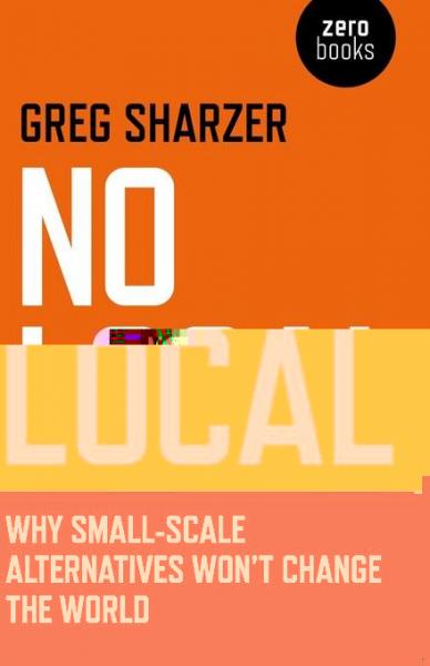 No Local: Why Small-Scale Alternatives Won't Change The World
