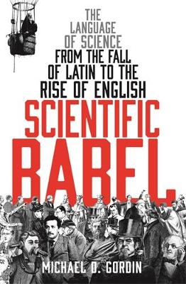 Scientific Babel: The language of science from the fall of Latin to the rise of English Main
