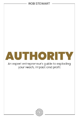 Authority: An expert entrepreneurs guide to exploding your reach, impact and profit