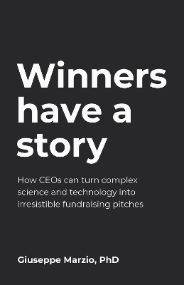 Winners Have a Story: How CEOs can turn complex science and technology into irresistible  fundraising pitches