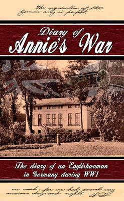 Diary of Annie's War - The Diary of an Englishwoman in Germany During WW1