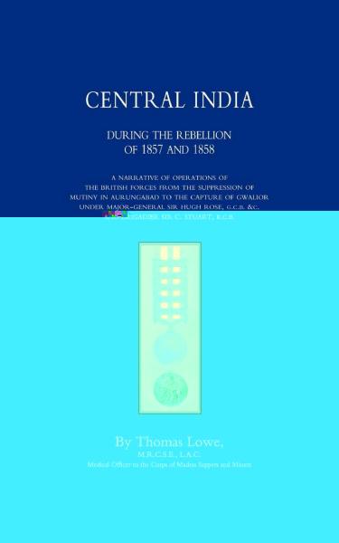 Central India during the Rebellion of 1857 and 1858