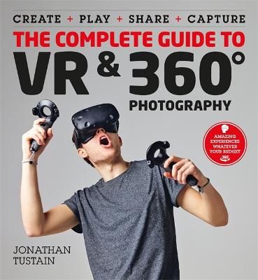 Complete Guide to VR & 360 Photography: Make, Enjoy, and Share & Play Virtual Reality