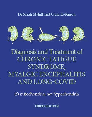 Diagnosis and Treatment of Chronic Fatigue Syndrome, Myalgic Encephalitis  and Long Covid THIRD EDITION: It's mitochondria, not hypochondria 3rd New edition