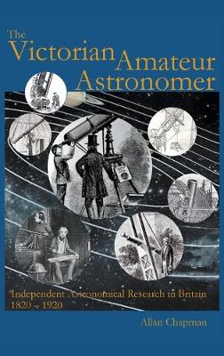 Victorian Amateur Astronomer: Independent Astronomical Research in Britain 1820-1920 New edition
