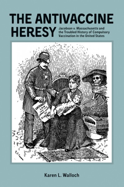 Antivaccine Heresy: Jacobson v. Massachusetts and the Troubled History of Compulsory Vaccination in the United States