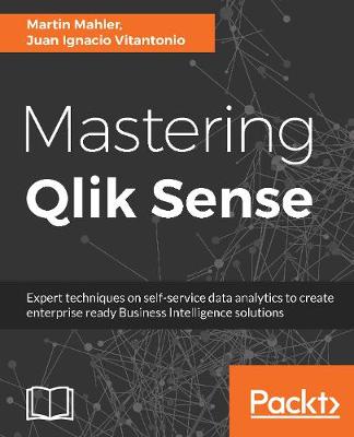 Mastering Qlik Sense: Expert techniques on self-service data analytics to create enterprise ready Business Intelligence solutions
