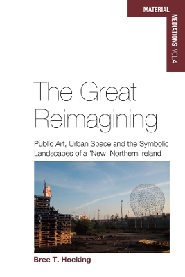 Great Reimagining, The: Public Art, Urban Space, and the Symbolic Landscapes of a 'New' Northern Ireland