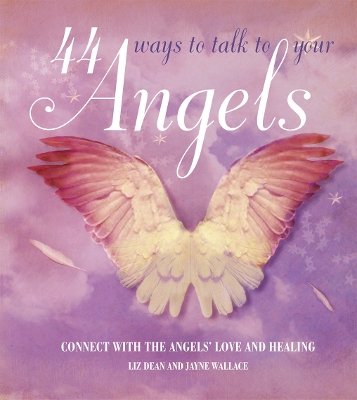 44 Ways to Talk to Your Angels: Connect with the Angels Love and Healing