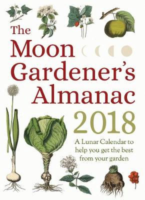 Moon Gardener's Almanac: A Lunar Calendar to Help You Get the Best From Your  Garden, 2018