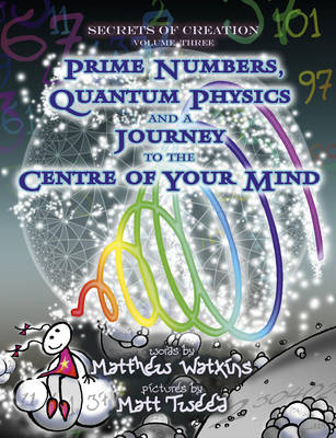 Secrets of Creation: Prime Numbers, Quantum Physics and a Journey to the Centre of Your Mind, Volume 3