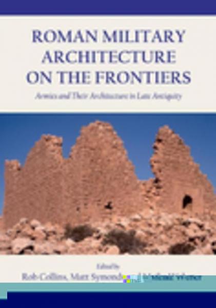 Roman Military Architecture on the Frontiers: Armies and Their Architecture in Late Antiquity