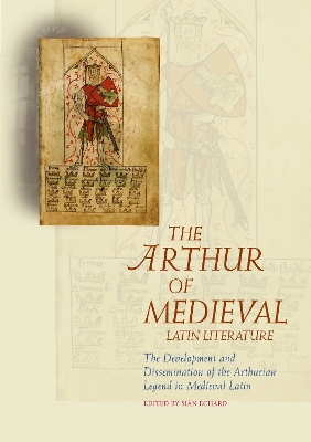 Arthur of Medieval Latin Literature: The Development and Dissemination of the Arthurian Legend in Medieval Latin