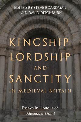 Kingship, Lordship and Sanctity in Medieval Britain: Essays in Honour of Alexander Grant
