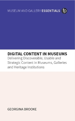 Digital Content in Museums: Delivering Discoverable, Usable and Strategic Content in Museums, Galleries  and Heritage Institutions