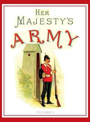 Her Majesty's Army 1888: A Descripitive Account of the various regiments now comprising the Queen's  Forces & Indian and Colonial Forces; VOLUME 2