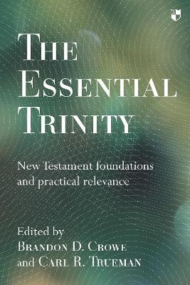 Essential Trinity: New Testament Foundations And Practical Relevance