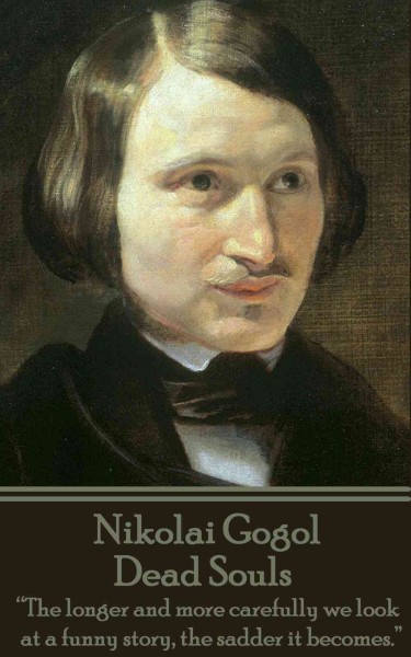 Nikolai Gogol - Dead Souls: The longer and more carefully we look at a funny story, the sadder it  becomes.