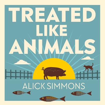 Treated Like Animals: Improving the Lives of the Creatures We Own, Eat and Use
