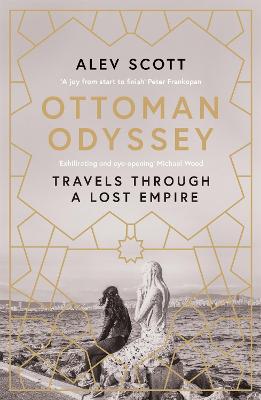 Ottoman Odyssey: Travels through a Lost Empire: Shortlisted for the Stanford Dolman Travel  Book of the Year Award