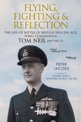 Flying, Fighting and Reflection: The Life of Battle of Britain Fighter Ace, Wing Commander Tom Neil DFC* AFC AE