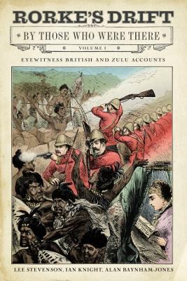 Rorke's Drift By Those Who Were There, Volume 1: Eyewitness British and Zulu Accounts