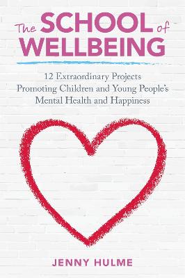 School of Wellbeing: 12 Extraordinary Projects Promoting Children and Young People's Mental Health and Happiness