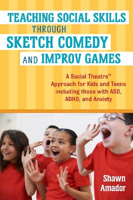 Teaching Social Skills Through Sketch Comedy and Improv Games: A Social Theatre(TM) Approach for Kids and Teens including those with ASD, ADHD, and Anxiety