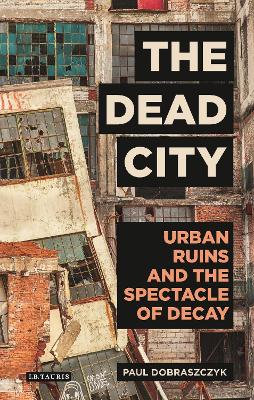 Dead City: Urban Ruins and the Spectacle of Decay