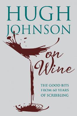 Hugh Johnson on Wine: Good Bits from 55 Years of Scribbling