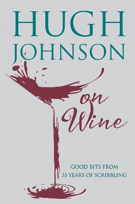 Hugh Johnson on Wine: Good Bits from 55 Years of Scribbling