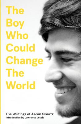 Boy Who Could Change the World: The Writings of Aaron Swartz