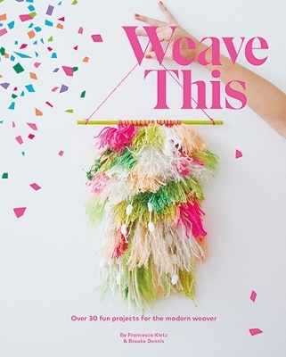 Weave This: Over 30 Fun Projects for the Modern Weaver