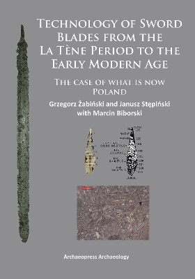 Technology of Sword Blades from the La Tène Period to the Early Modern Age: The case of what is now Poland UK ed.