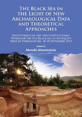Black Sea in the Light of New Archaeological Data and Theoretical Approaches: Proceedings of the 2nd International Workshop on the Black Sea in Antiquity  held in Thessaloniki, 18-20 September 2015