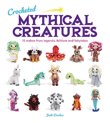Crocheted Mythical Creatures: 15 Makes from Legends, Folklore and Fairytales