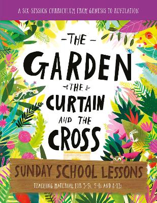 The Garden, the Curtain and the Cross Sunday School Lessons: A Six-Session Curriculum from Genesis to Revelation