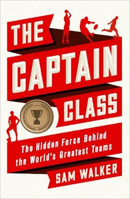 Captain Class: The Hidden Force Behind the Worlds Greatest Teams
