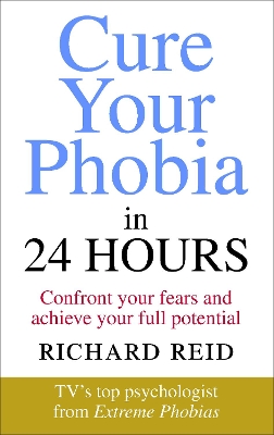 Cure Your Phobia in 24 Hours: Confront your fears and achieve your full potential