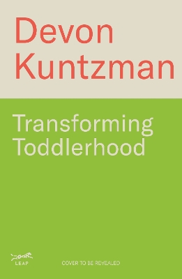 Transforming Toddlerhood: How to Handle Tantrums, End Power Struggles and Raise Resilient Kids   Without Losing Your Mind