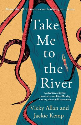 Take Me to the River: A selection of joyful, immersive and life-affirming writing about wild  swimming