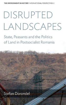 Disrupted Landscapes: State, Peasants and the Politics of Land in Postsocialist Romania